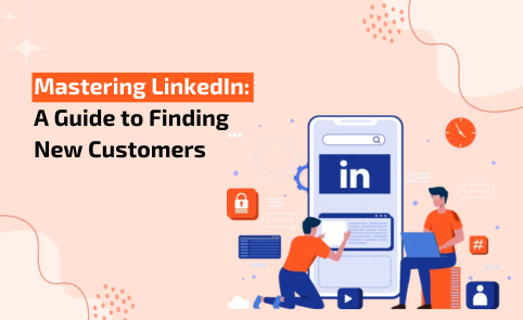 Mastering LinkedIn: A Guide to Finding New Customers