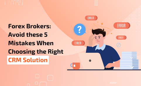 Forex Brokers: Avoid these 5 Mistakes When Choosing the Right CRM Solution