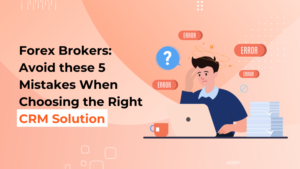 Forex Brokers: Avoid these 5 Mistakes When Choosing the Right CRM Solution