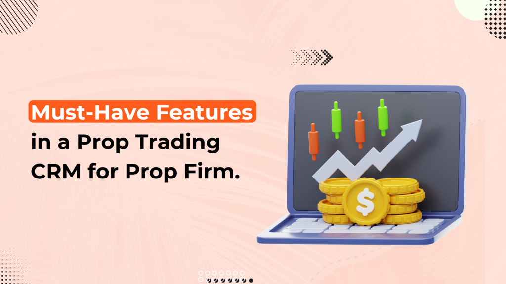 Must-Have Features in a Prop Trading CRM for Prop Firm