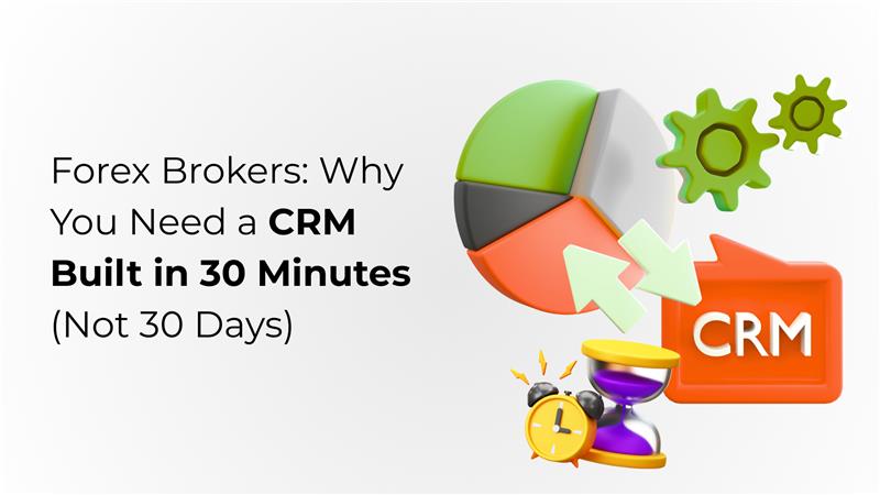 Forex Brokers: Why You Need a CRM Built in 30 Minutes (Not 30 Days)